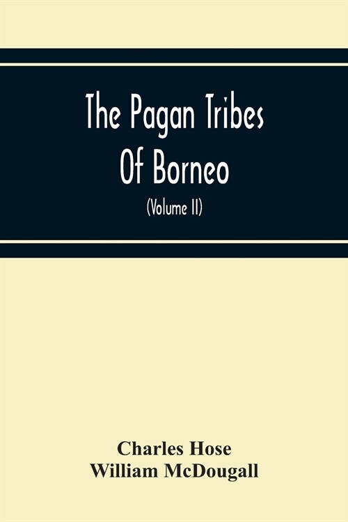 The Pagan Tribes Of Borneo; A Description Of Their Physical, Moral Intellectual Condition, With Some Discussion Of Their Ethnic Relations (Volume Ii) (Paperback)