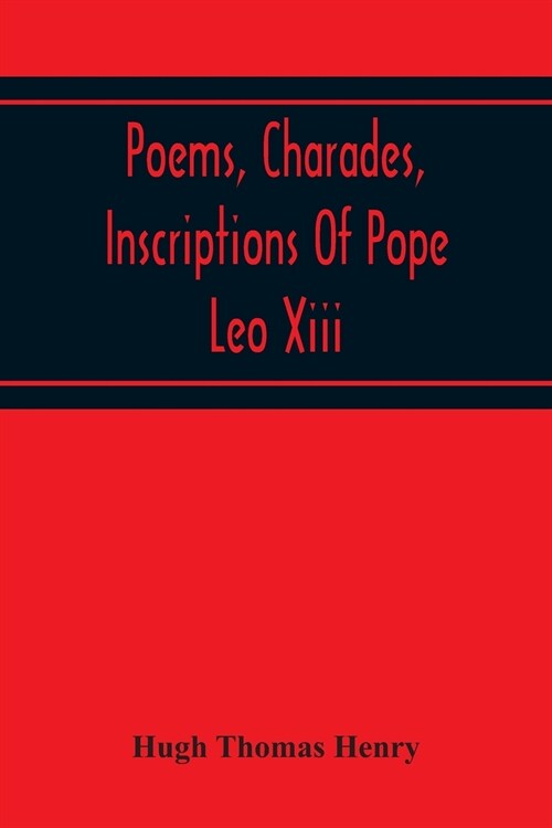 Poems, Charades, Inscriptions Of Pope Leo Xiii, Including The Revised Compositions Of His Early Life In Chronological Order (Paperback)