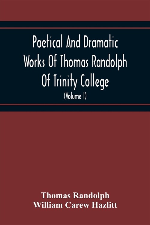 Poetical And Dramatic Works Of Thomas Randolph Of Trinity College, Combridge Now First Collected And Edited From The Early Copies And From Mss. With S (Paperback)