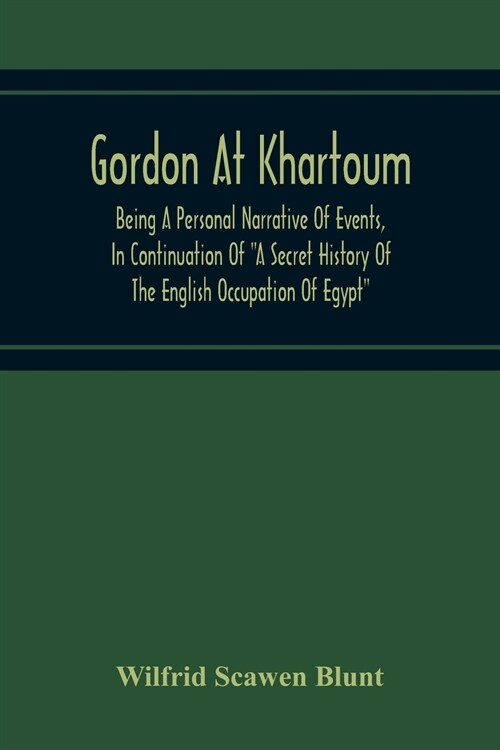 Gordon At Khartoum; Being A Personal Narrative Of Events, In Continuation Of A Secret History Of The English Occupation Of Egypt (Paperback)