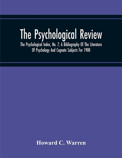 The Psychological Review; The Psychological Index, No. 7; A Bibliography Of The Literature Of Psychology And Cognate Subjects For 1900 (Paperback)