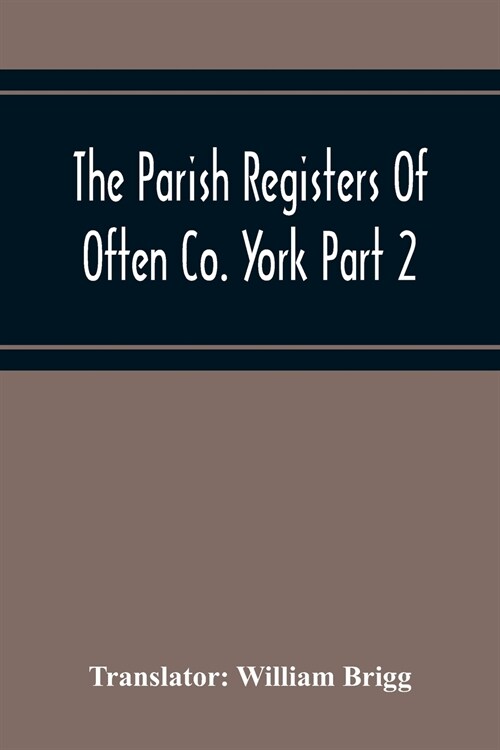 The Parish Registers Of Often Co. York Part 2 Bap, April 1672 To June 1753, Marr, April 1672 To June 1750, Bur, April 1672 To March 1751-2 (Paperback)
