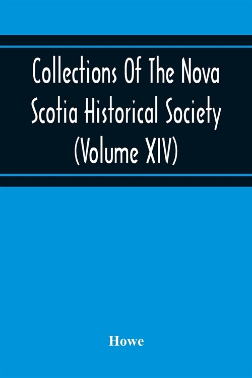 Collections Of The Nova Scotia Historical Society (Volume Xiv) Wise Nation Preserves Its Records, Gathers Up Its Muniments, Decorates The Tombs Of Its (Paperback)