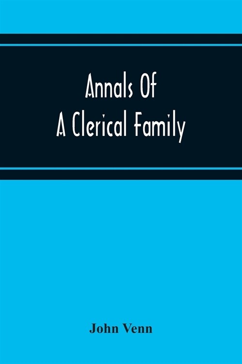 Annals Of A Clerical Family, Being Some Account Of The Family And Descendants Of William Venn, Vicar Of Otterton, Devon, 1600-1621 (Paperback)
