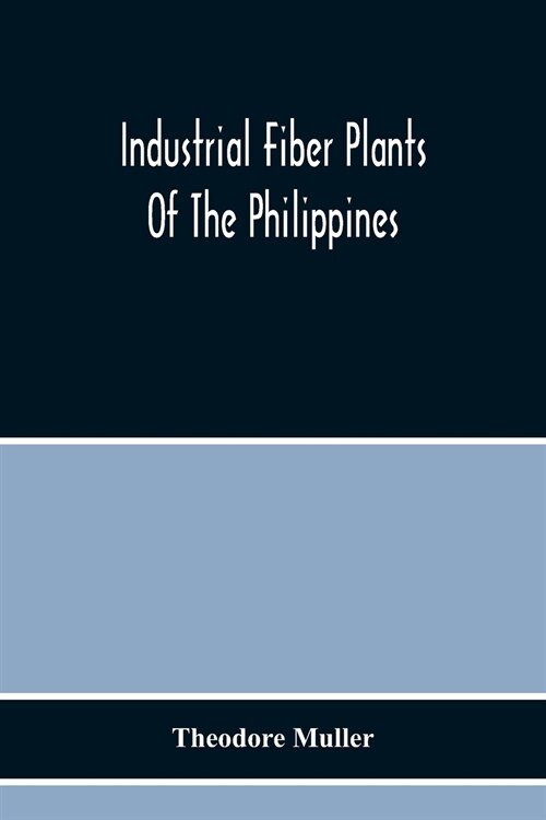 Industrial Fiber Plants Of The Philippines; A Description Of The Chief Industrial Fiber Plants Of The Philippines, Their Distribution, Method Of Prepa (Paperback)