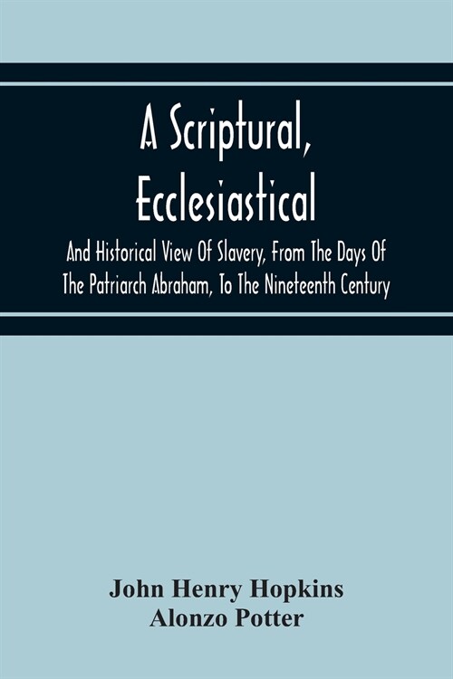 A Scriptural, Ecclesiastical, And Historical View Of Slavery, From The Days Of The Patriarch Abraham, To The Nineteenth Century (Paperback)