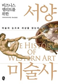 (비즈니스 엘리트를 위한) 서양미술사 =미술의 눈으로 세상을 읽는다 /The history western art 