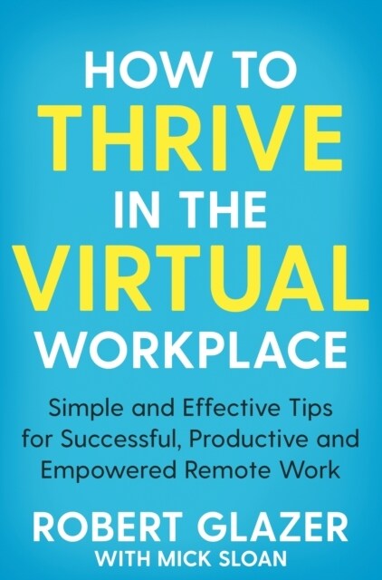 How to Thrive in the Virtual Workplace : Simple and Effective Tips for Successful, Productive and Empowered Remote Work (Paperback)