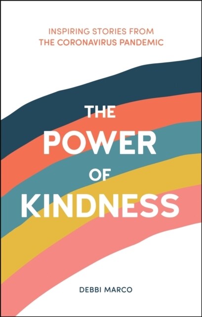 The Power of Kindness : Inspiring Stories, Heart-Warming Tales and Random Acts of Kindness from the Coronavirus Pandemic (Hardcover)