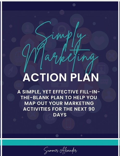 Simply Marketing Action Plan: A simple, yet effective fill-in-the-blank plan to help you map out your marketing activities for the next 90 days (Paperback)