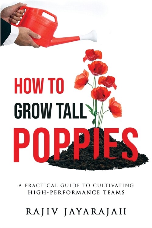 How To Grow Tall Poppies - A Practical Guide To Cultivating High-Performance Teams (Paperback)