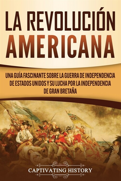 La Revoluci? americana: Una gu? fascinante sobre la guerra de Independencia de Estados Unidos y su lucha por la independencia de Gran Breta? (Paperback)