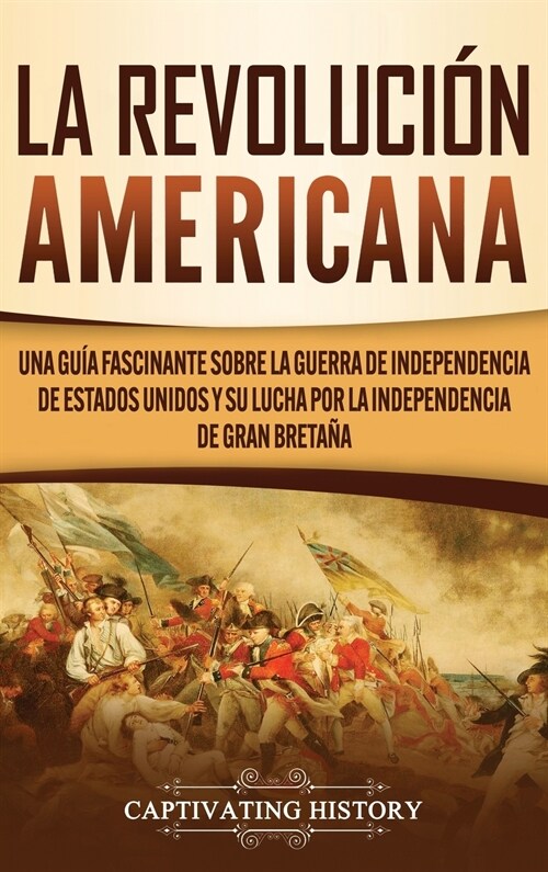 La Revoluci? americana: Una gu? fascinante sobre la guerra de Independencia de Estados Unidos y su lucha por la independencia de Gran Breta? (Hardcover)