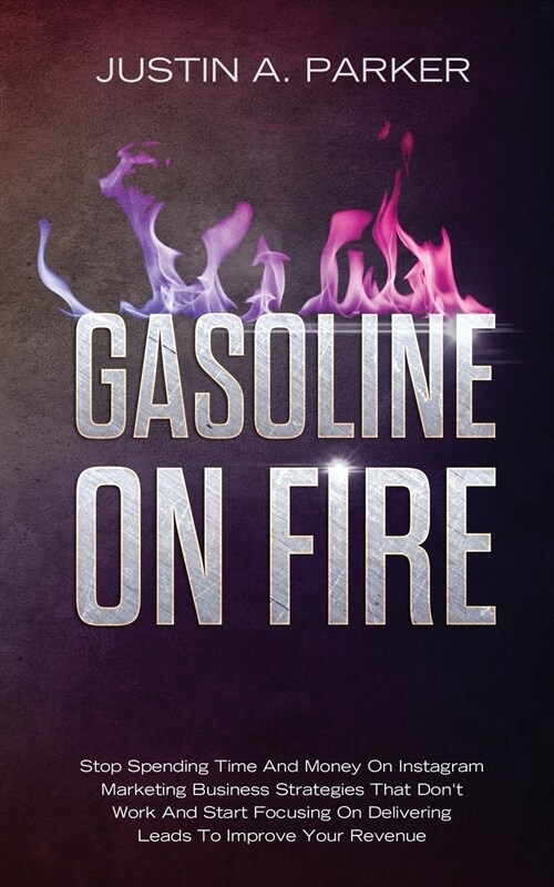 Gasoline On Fire: Stop Spending Time And Money On Instagram Marketing Business Strategies That Dont Work And Start Focusing On Deliveri (Paperback)