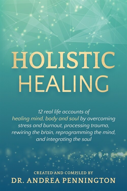 Holistic Healing: 12 real life accounts of healing mind, body and soul by overcoming stress and burnout, processing trauma, rewiring the (Paperback)