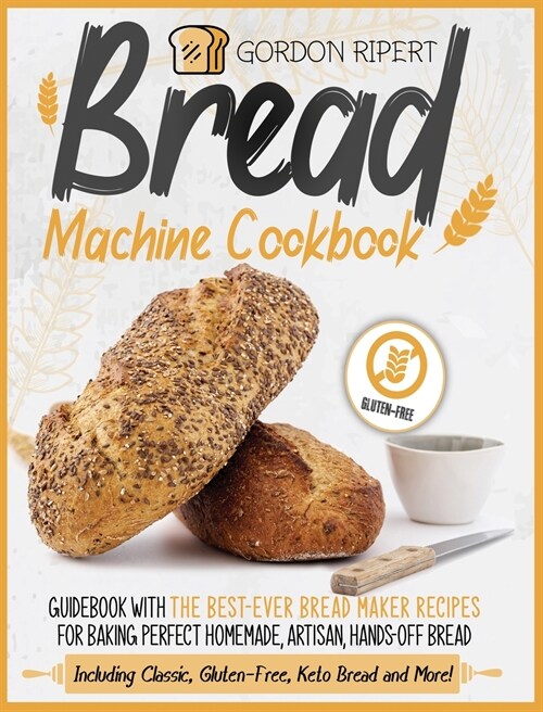 Bread Machine Cookbook: Guidebook With The Best-Ever Bread Maker Recipes for Baking Perfect Homemade, Artisan, Hands-Off Bread (Including Clas (Hardcover)