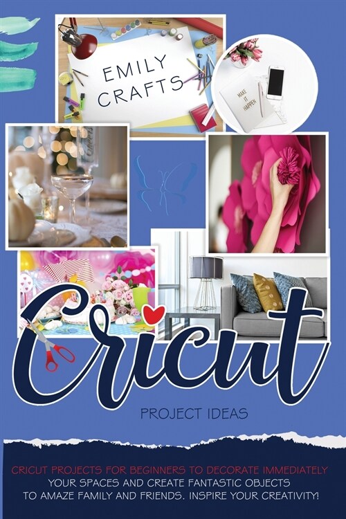 Cricut Project Ideas: Cricut Projects For Beginners to Decorate Immediately Your Spaces and Create Fantastic Objects to Amaze Family and Fri (Paperback)