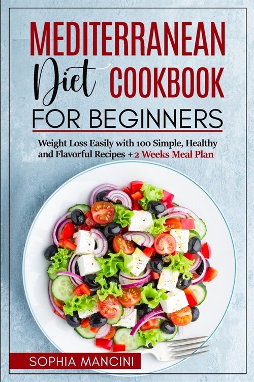 Mediterranean Diet Cookbook for Beginners: Weight Loss Easily with 100 Simple, Healthy and Flavorful Recipes + 2 Weeks Meal Plan (Paperback)