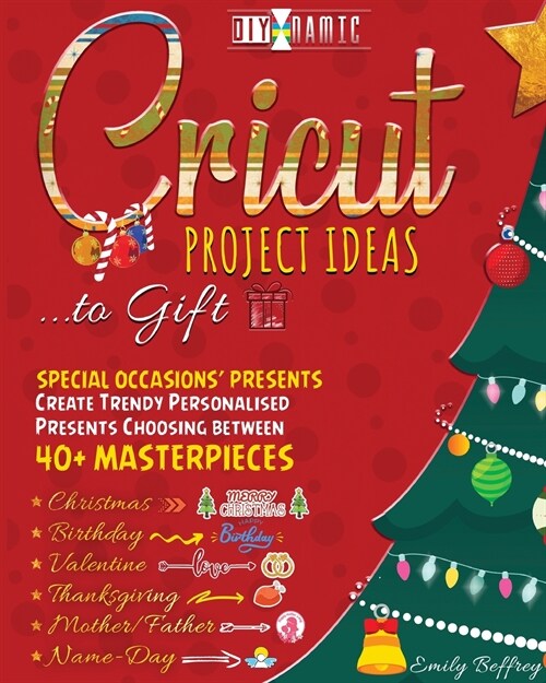 Cricut Project Ideas to Gift - Special Occasions Presents: Create Trendy Personalised Presents Choosing between 40+ Christmas, Birthday, Valentine, M (Paperback)