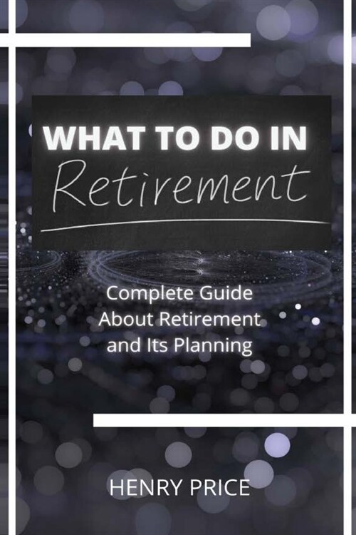 What to Do in Retirement: Complete Guide About Retirement and Its Planning (Paperback)