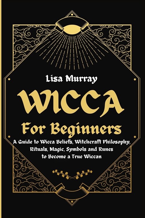 Wicca for Beginners: A Guide to Wicca Beliefs, Witchcraft Philosophy, Rituals, Magic, Symbols and Runes to Become a True Wiccan (Paperback)