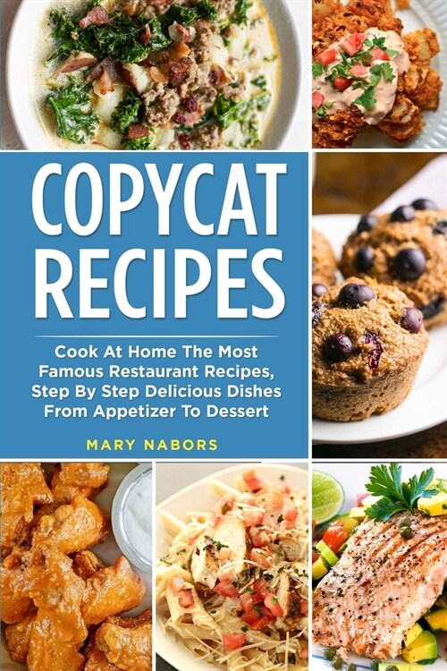 Copycat Recipes: Cook At Home The Most Famous Restaurant Recipes, Step By Step Delicious Dishes From Appetizer To Dessert (Paperback)