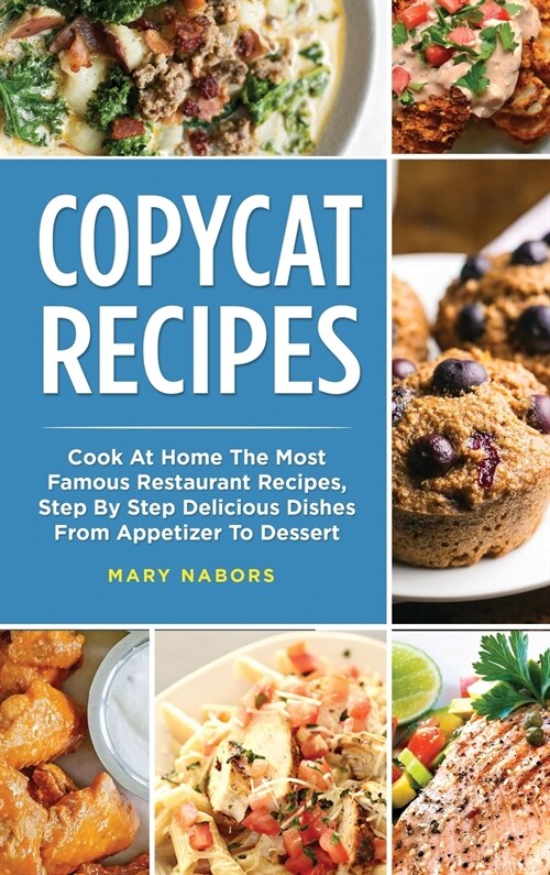 Copycat Recipes: Cook At Home The Most Famous Restaurant Recipes, Step By Step Delicious Dishes From Appetizer To Dessert (Hardcover)