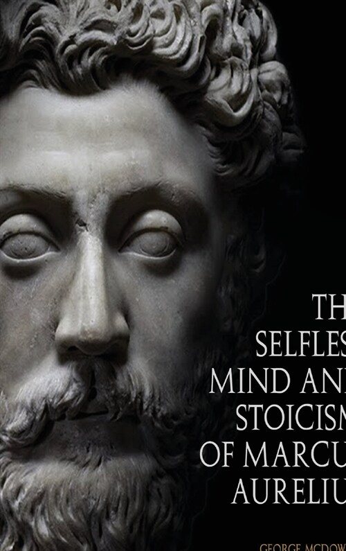 The Selfless Mind And Stoicism Of Marcus Aurelius (Hardcover)