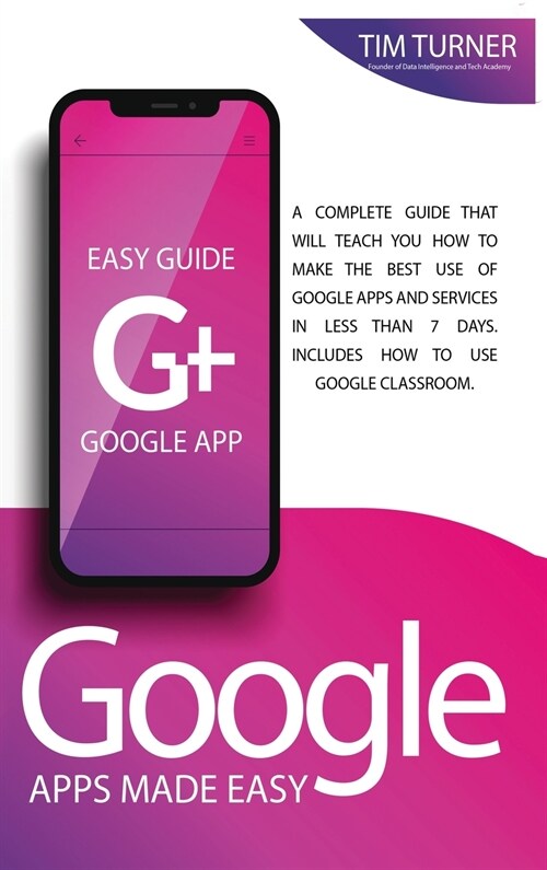 Google Apps Made Easy: A complete guide that will teach you how to make the best use of Google apps and services in less than 7 days. Include (Hardcover)