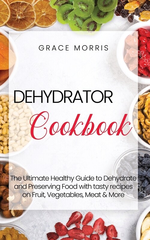 Dehydrator Cookbook: The Ultimate Healthy Guide to Dehydrate and Preserving Food with tasty recipes on Fruit, Vegetables, Meat & More (Hardcover)