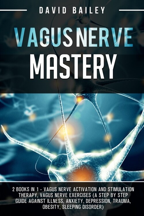 Vagus Nerve Mastery: 2 books in 1: Vagus nerve activation and stimulation therapy + Vagus nerve exercises (A step by step guide against ill (Paperback)
