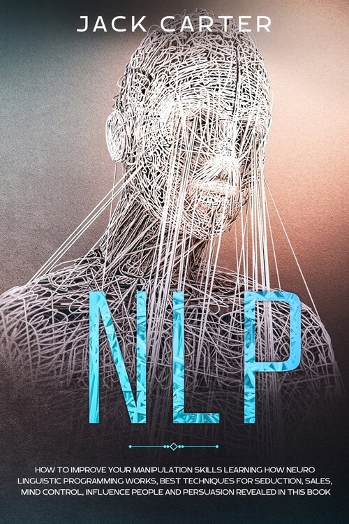 Nlp: How To Improve Your Manipulation Skills Learning How Neuro Linguistic Programming Works, Best Techniques For Seduction (Paperback)