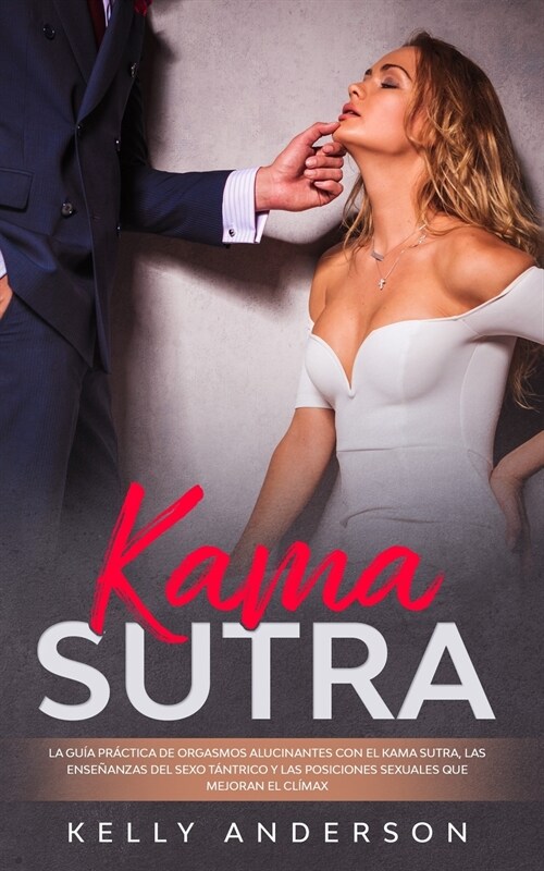 El Kama Sutra La Gu? Pr?tica Para Orgasmos Alucinantes Con El Kama Sutra, Las Ense?nzas Sexuales T?tricas Y Las Posiciones Sexuales Que Mejoran El (Paperback)