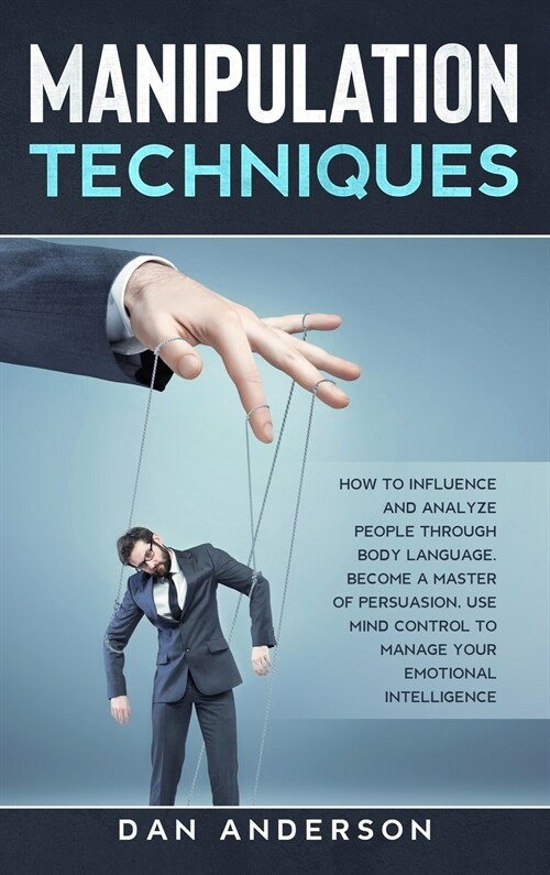 Manipulation Techniques: How to Influence and Analyze People through Body Language. Become A Master of Persuasion, Use Mind Control to Manage Y (Hardcover)