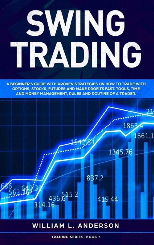 Swing Trading: A beginners guide with proven strategies on how to trade with options, stocks, futures and make profits fast. Tools, (Hardcover)