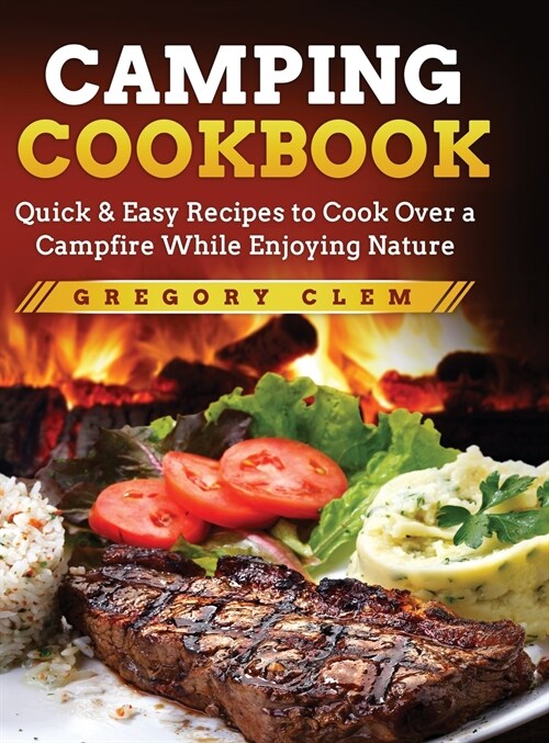 Camping Cookbook: Quick & Easy Recipes to Cook Over a Campfire While En-joying Nature (Hardcover)