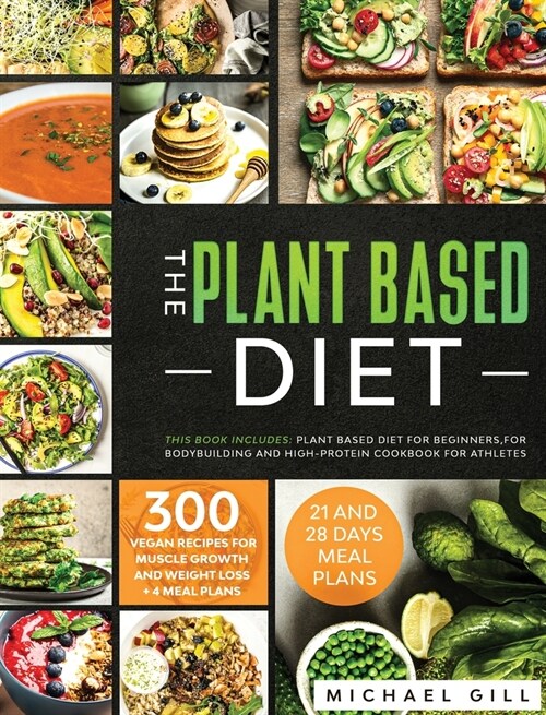 The Plant Based Diet: This Book Includes: Plant Based Diet for Beginners, for Bodybuilding and High-Protein Cookbook for Athletes. 300 Vegan (Hardcover)