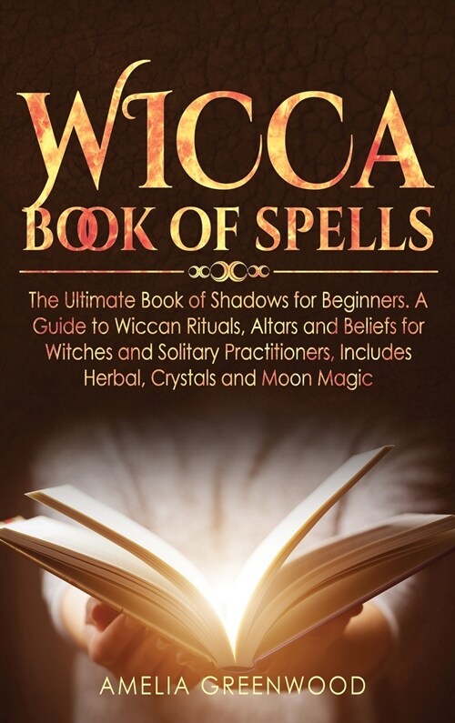 Wicca Book of Spells: he Ultimate Book of Shadows for Beginners. A Guide to Wiccan Rituals, Altars and Beliefs for Witches and Solitary Prac (Hardcover)