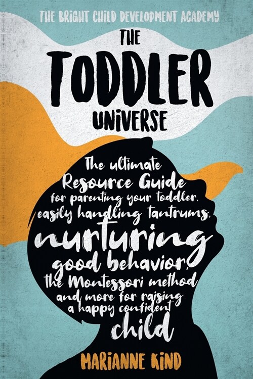 The Toddler Universe: The Ultimate Resource Guide for Parenting Your Toddler, Easily Handling Tantrums, Nurturing Good Behavior, The Montess (Paperback)