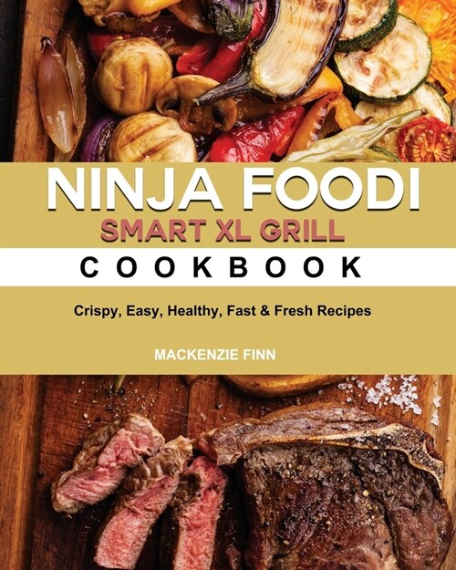 Ninja Foodi Smart XL Grill Cookbook: Crispy, Easy, Healthy, Fast & Fresh Recipes (Paperback)