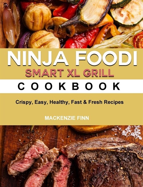 Ninja Foodi Smart XL Grill Cookbook: Crispy, Easy, Healthy, Fast & Fresh Recipes (Hardcover)