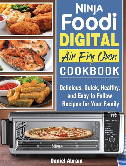 Ninja Foodi Digital Air Fry Oven Cookbook: Delicious, Quick, Healthy, and Easy to Follow Recipes for Your Family (Hardcover)