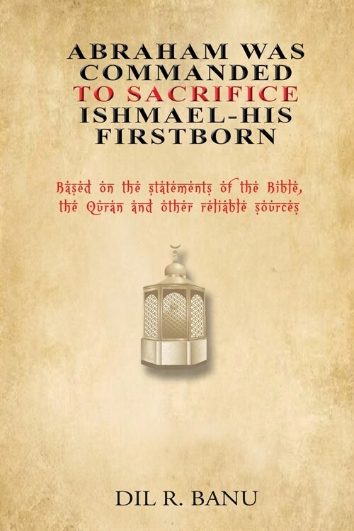 Abraham Was Commanded To Sacrifice Ishmael- His First Born (Paperback)