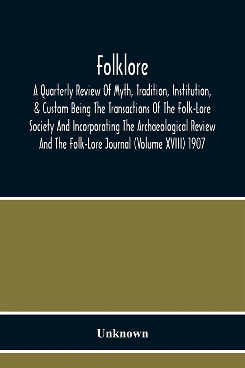 Folklore; A Quarterly Review Of Myth, Tradition, Institution, & Custom Being The Transactions Of The Folk-Lore Society And Incorporating The Archaeolo (Paperback)