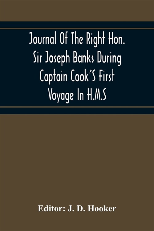 Journal Of The Right Hon. Sir Joseph Banks During Captain CookS First Voyage In H.M.S. Endeavour In 1768-71 To Terra Del Fuego, Otahite, New Zealand, (Paperback)