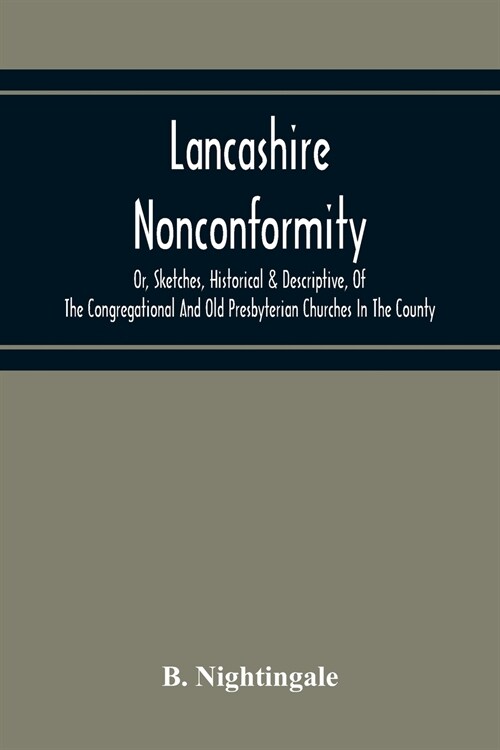 Lancashire Nonconformity, Or, Sketches, Historical & Descriptive, Of The Congregational And Old Presbyterian Churches In The County (Paperback)