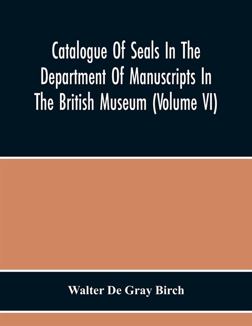 Catalogue Of Seals In The Department Of Manuscripts In The British Museum (Volume Vi) (Paperback)