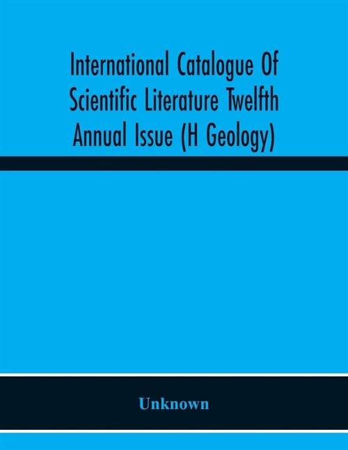 International Catalogue Of Scientific Literature Twelfth Annual Issue (H Geology) (Paperback)