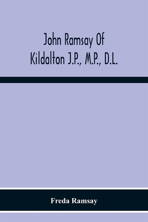 John Ramsay Of Kildalton J.P., M.P., D.L.; Being An Account Of His Life In Islay And Including The Diary Of His Trip To Canada In 1870 (Paperback)