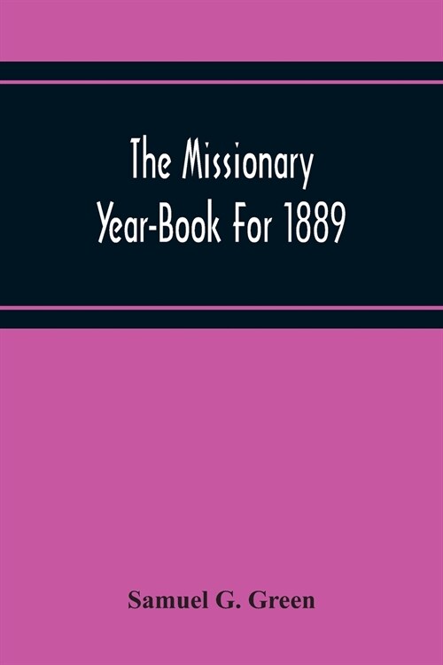 The Missionary Year-Book For 1889: Containing Historical And Statistical Accounts Of The Principal Protestant Missionary Societies In Great Britain, T (Paperback)